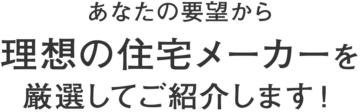 あなたの要望から理想の住宅メーカーを厳選してご紹介します!