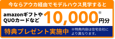 今ならアウカ経由でモデルハウス見学するとamazonギフトやQUOカードなど10,000円分特典プレゼント実施中
