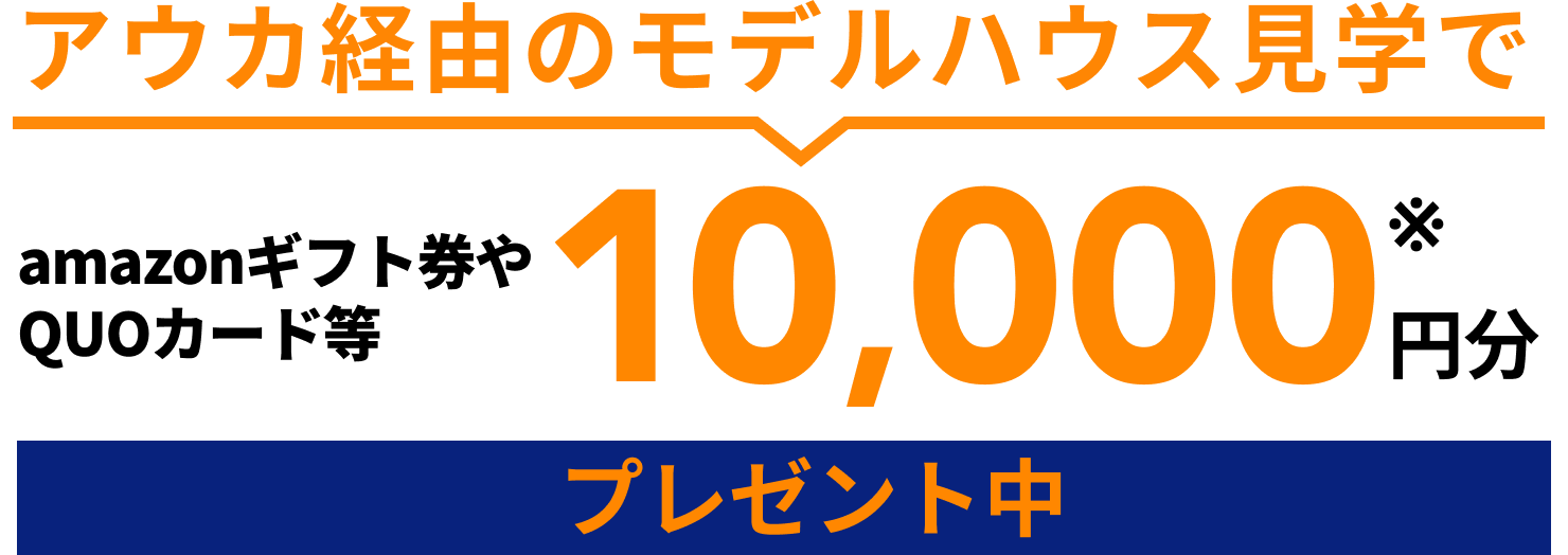 アウカ経由のモデルハウス見学で、amazonギフト券やQUOカード等10,000円分プレゼント中！