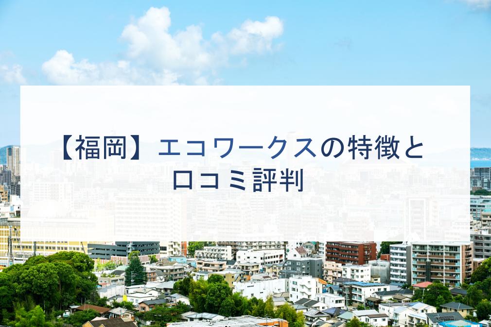 【福岡】エコワークスの特徴と口コミ評判