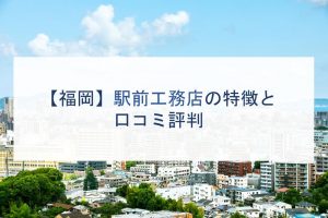 【福岡】駅前工務店の特徴と口コミ評判