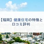 【福岡】健康住宅の特徴と口コミ評判