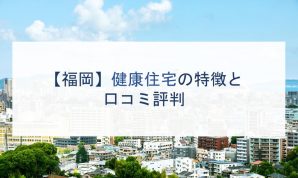 【福岡】健康住宅の特徴と口コミ評判