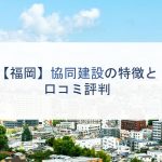 【福岡】協同建設の特徴と口コミ評判
