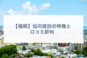 【福岡】協同建設の特徴と口コミ評判