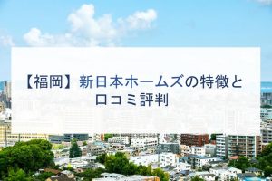 【福岡】新日本ホームズの特徴と口コミ評判