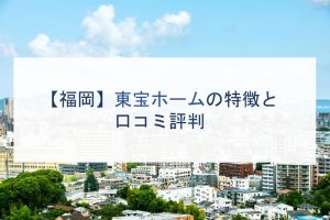 【福岡】東宝ホームの特徴と口コミ評判