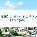 【福岡】みぞえ住宅の特徴と口コミ評判