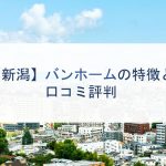 【新潟】バンホームの特徴と口コミ評判