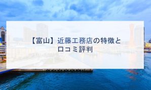 【富山】近藤工務店の特徴と口コミ評判