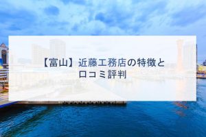 【富山】近藤工務店の特徴と口コミ評判