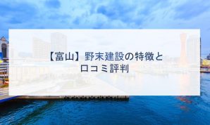 【富山】野末建設の特徴と口コミ評判