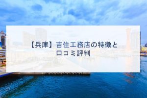 【兵庫】吉住工務店の特徴と口コミ評判