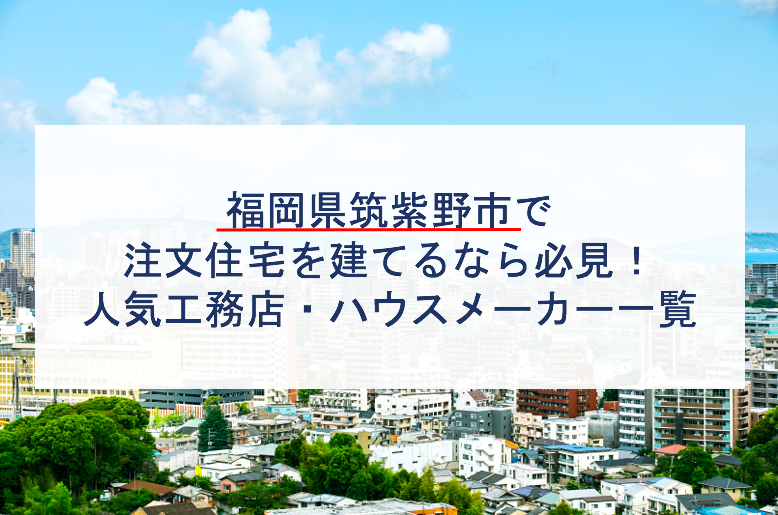 筑紫野市で注文住宅を建てるなら必見 人気工務店 ハウスメーカー 福岡県 注文住宅の無料相談窓口auka アウカ