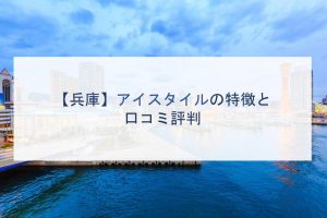【兵庫】アイスタイルの特徴と口コミ評判
