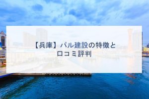 【兵庫】パル建設の特徴と口コミ評判