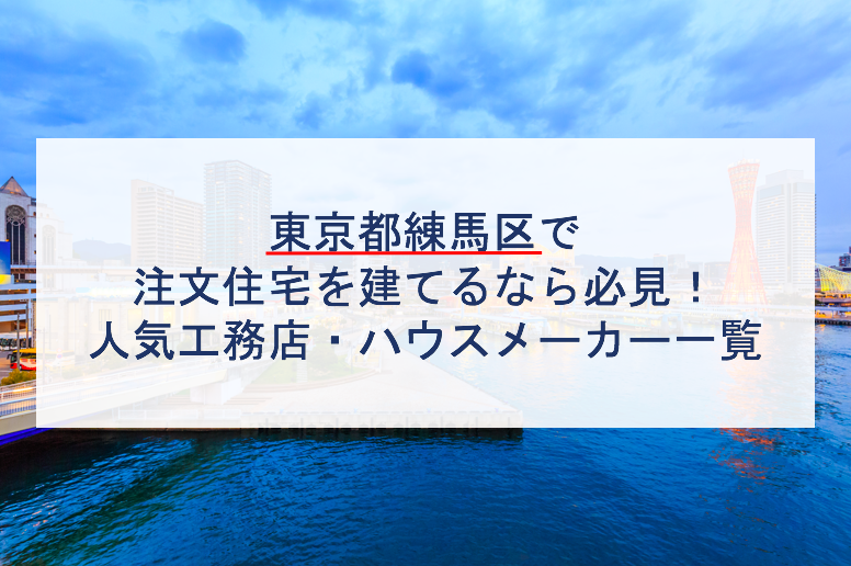 練馬区で注文住宅を建てるなら必見 人気工務店 ハウスメーカー 東京都 注文住宅の無料相談窓口auka アウカ