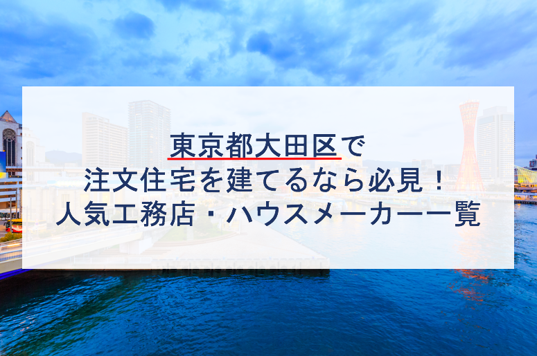 大田区で注文住宅を建てるなら必見 人気工務店 ハウスメーカー 東京都 注文住宅の無料相談窓口auka アウカ