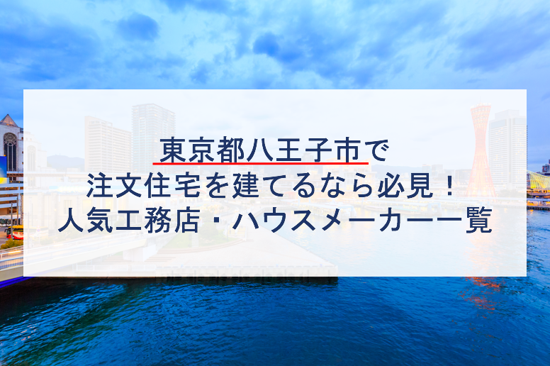 八王子市で注文住宅を建てるなら必見 人気工務店 ハウスメーカー 東京都 注文住宅の無料相談窓口auka アウカ