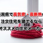 新潟県で高気密高断熱の注文住宅を建てるなら必見!人気工務店・ハウスメーカー一覧