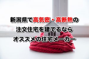 新潟県で高気密高断熱の注文住宅を建てるなら必見!人気工務店・ハウスメーカー一覧