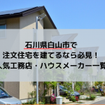 石川県白山市で注文住宅を建てるなら必見！人気工務店・ハウスメーカー一覧