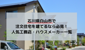 石川県白山市で注文住宅を建てるなら必見！人気工務店・ハウスメーカー一覧