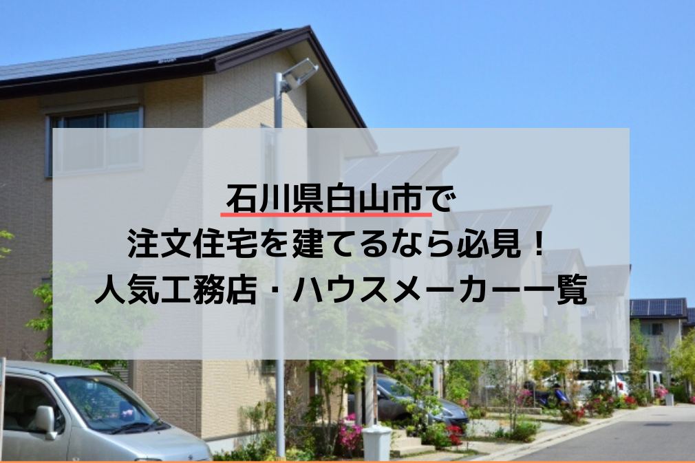 石川県白山市で注文住宅を建てるなら必見！人気工務店・ハウスメーカー一覧