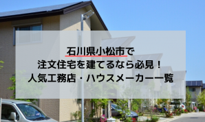 石川県小松市で注文住宅を建てるなら必見!人気工務店・ハウスメーカー一覧