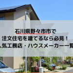 石川県野々市市で注文住宅を建てるなら必見！人気工務店・ハウスメーカー一覧