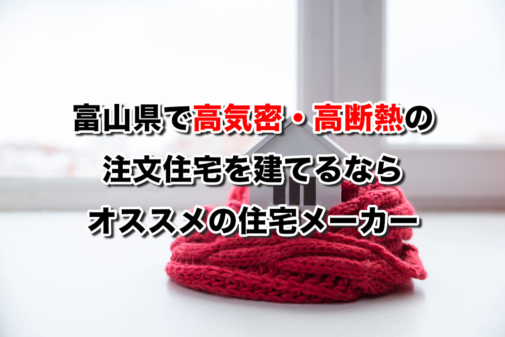 富山県で高気密高断熱の注文住宅を建てるならおすすめの工務店 ハウスメーカー７選 注文住宅の無料相談窓口auka アウカ