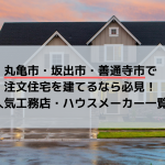 丸亀市・坂出市・善通寺市で注文住宅を建てるなら必見!人気工務店・ハウスメーカー一覧
