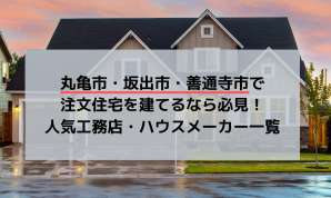 丸亀市・坂出市・善通寺市で注文住宅を建てるなら必見!人気工務店・ハウスメーカー一覧