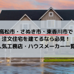 高松市・さぬき市・東香川市で注文住宅を建てるなら必見！人気工務店・ハウスメーカー一覧