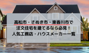 高松市・さぬき市・東香川市で注文住宅を建てるなら必見!人気工務店・ハウスメーカー一覧