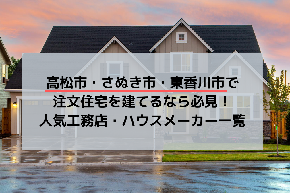 高松市・さぬき市・東香川市で注文住宅を建てるなら必見！人気工務店・ハウスメーカー一覧