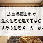 福山市で注文住宅を建てるなら必見！人気工務店・ハウスメーカー一覧