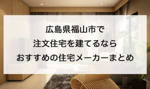 福山市で注文住宅を建てるなら必見！人気工務店・ハウスメーカー一覧