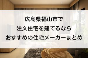 福山市で注文住宅を建てるなら必見！人気工務店・ハウスメーカー一覧