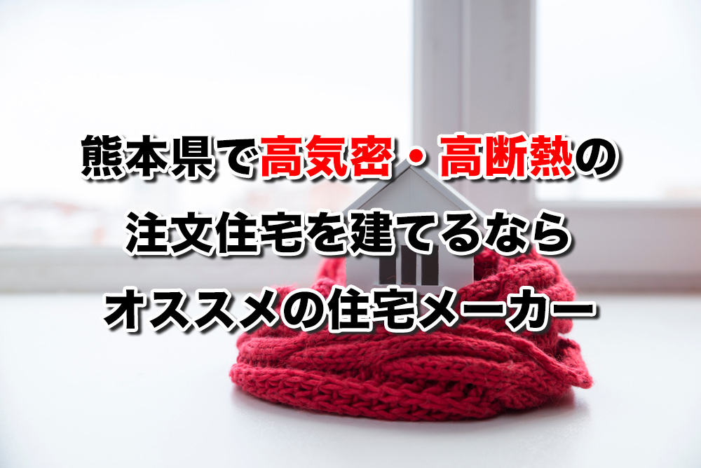 熊本県で高気密高断熱の注文住宅を建てるならおすすめの工務店 ハウスメーカー９選 注文住宅の無料相談窓口auka アウカ