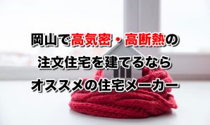 岡山で高気密・高断熱の注文住宅を建てるならおすすめの住宅メーカー