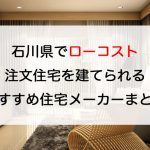 石川県でローコスト注文住宅を建てるならおすすめの工務店・ハウスメーカー