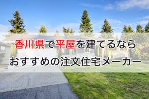 香川県で平屋を建てるならおすすめの注文住宅メーカー