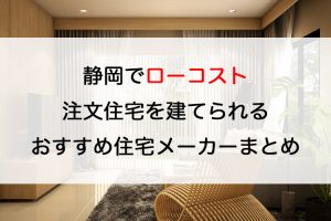 静岡でローコスト注文住宅を建てるならおすすめの工務店・ハウスメーカー