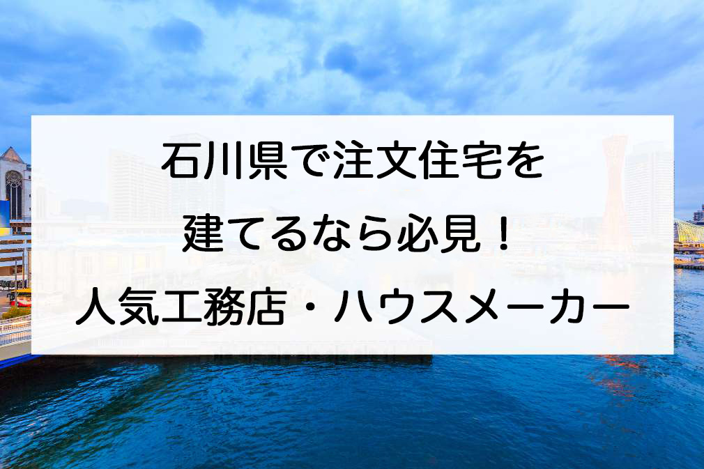 厳選 石川県で注文住宅を建てる おすすめ人気工務店 ハウスメーカー 注文住宅の無料相談窓口auka アウカ