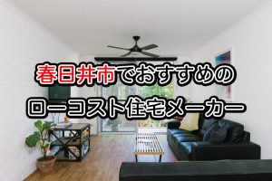 春日井市でローコスト住宅メーカーを建てるなら必見!人気工務店ハウスメーカー一覧