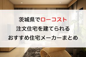 茨城県で注文住宅を建てる!おすすめ工務店・ハウスメーカー