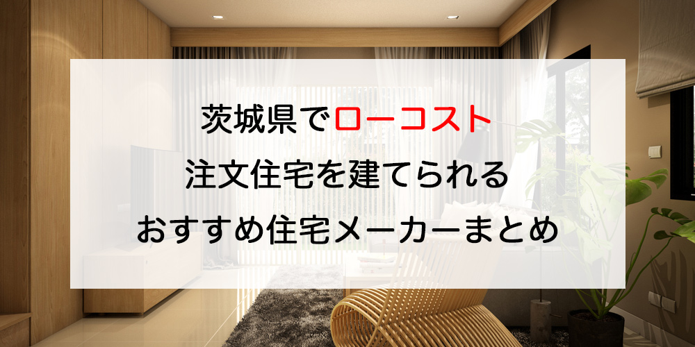 茨城県で注文住宅を建てる！おすすめ工務店・ハウスメーカー