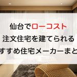 仙台市でローコスト注文住宅を建てるならおすすめの住宅メーカーまとめ