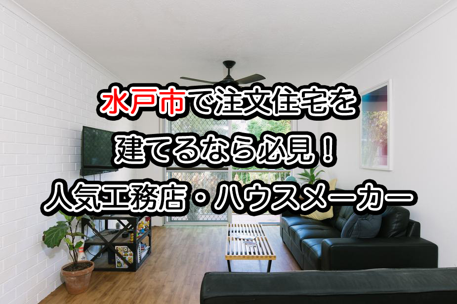 水戸市で注文住宅を建てるならおすすめの工務店、ハウスメーカー